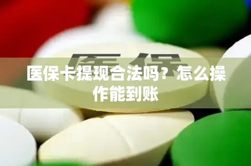 医保卡提现合法吗？怎么操作能到账